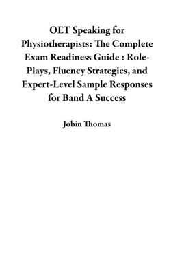 OET Speaking for Physiotherapists: The Complete Exam Readiness Guide : Role-Plays, Fluency Strategies, and Expert-Level Sample Responses for Band A Success