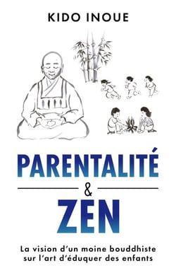 Parentalité et Zen - La vision d'un moine bouddhiste sur l'art d’éduquer des enfants