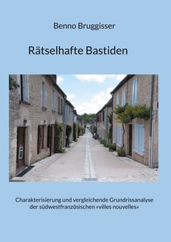 Rätselhafte Bastiden - Charakterisierung und vergleichende Grundrissanalyse der südwestfranzösischen «villes nouvelles»
