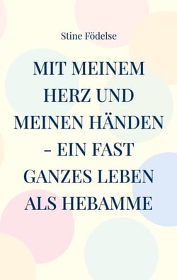 Mit meinem Herz und meinen Händen - ein fast ganzes Leben als Hebamme - Von A wie Anton bis Z wie Zwän