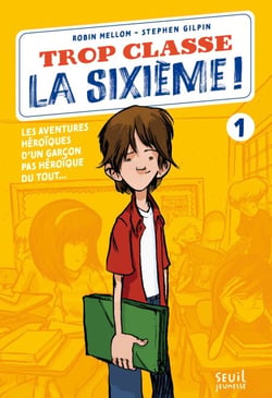 Trop Classe la sixième ! - Les aventures héroïques d'un garçon pas héroïque du tout