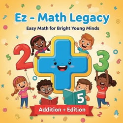 Ez - Math Legacy: Easy Math for Bright Young Minds (Addition + Edition) - Ez Legacy Learners, #1