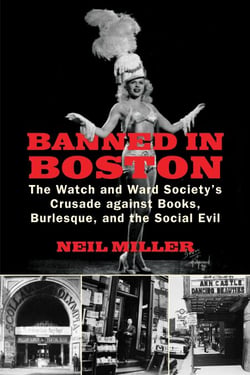 Banned in Boston - The Watch and Ward Society's Crusade against Books, Burlesque, and the Social Evil