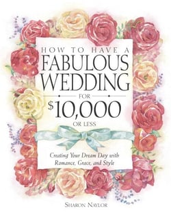 How to Have a Fabulous Wedding for $10,000 or Less - Creating Your Dream Day with Romance, Grace, and Style