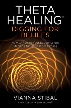 ThetaHealing®: Digging for Beliefs - How to Rewire Your Subconscious Thinking for Deep Inner Healing