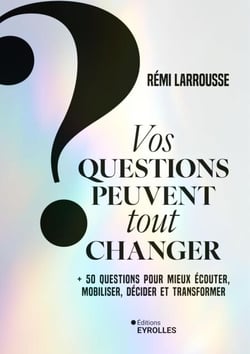 Vos questions peuvent tout changer - + 50 questions pour mieux écouter, mobiliser, décider et transformer