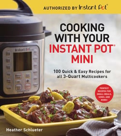 Cooking with Your Instant Pot® Mini - 100 Quick &amp; Easy Recipes for 3-Quart Models - A Cookbook