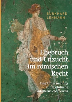 Ehebruch und Unzucht im römischen Recht - Eine Untersuchung zur lex Iulia de adulteriis coercendis