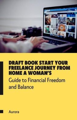 ? Draft Book Start Your Freelance Journey from Home A Woman’s Guide to Financial Freedom and Balance