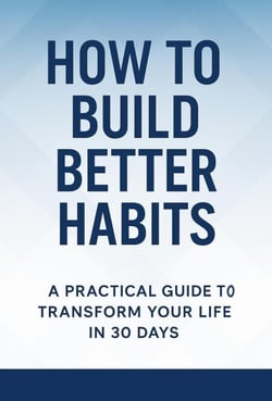 How to Build Better Habits: A Practical Guide to Transform Your Life in 30 Days