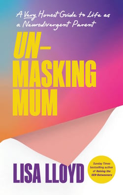 Unmasking Mum - A Very Honest Guide to Life as a Neurodivergent Parent, from the Sunday Times bestselling author of Raising the SEN-Betweeners