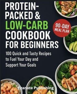 Protein Packed &amp; Low Carb Cookbook for Beginners: 100 Quick and Tasty Recipes to Fuel Your Day and Support Your Goals