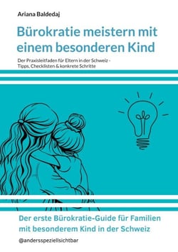 Bürokratie meistern mit einem besonderen Kind - Der Praxisleitfaden für Eltern in der Schweiz -Tipps, Checklisten &amp; konkrete Schritte