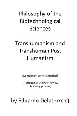 Philosophy of the Biotechnological Sciences, Transhumanism and Transhuman Post Humanism: Evolution or Dehumanization? (A critique of the Peer Review Academy process)