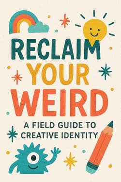 Reclaim Your Weird A Field Guide to Creative Identity