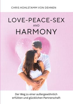 Love-Peace-Sex and Harmony - Der Weg zu einer außergewöhnlich erfüllten und glücklichen Partnerschaft