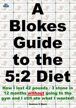 A Blokes Guide to the 5:2 Diet: How I lost 42 pounds / 3 stone in 12 months without going to the gym and I still ate what I wanted!