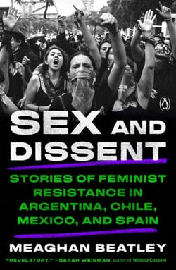 Sex and Dissent - Stories of Feminist Resistance in Argentina, Chile, Mexico, and Spain
