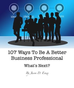 107 Ways To Be A Better Business Professional: What's Next? - By Jason D. Essex, #1