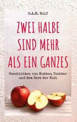 Zwei Halbe sind mehr als ein Ganzes - Geschichten von Mutter, Tochter und dem Rest der Welt