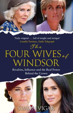The Four Wives of Windsor - The Inside Story of Diana, Camilla, Catherine and Meghan – The True Power Behind The Royal Family
