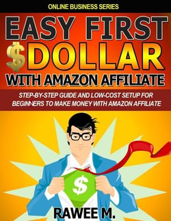 Easy First $Dollar With Amazon Affiliate : Step-By-Step Guide and Low-Cost Setup for Beginners to Make Money with Amazon Affiliate