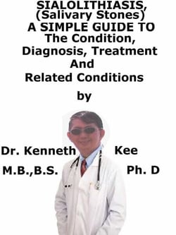 Sialolithiasis, (Salivary Stones) A  Simple  Guide  To  The Condition, Diagnosis, Treatment  And  Related Conditions