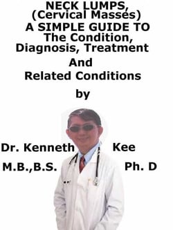 Neck Lumps, (Cervical Masses)  A  Simple  Guide  To  The Condition, Diagnosis, Treatment  And  Related Conditions
