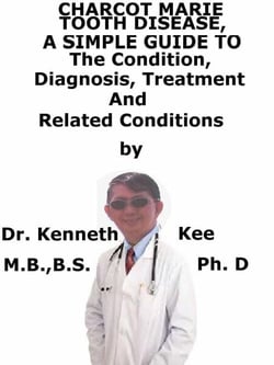 Charcot Marie Tooth Disease,  A  Simple  Guide  To  The Condition, Diagnosis, Treatment  And  Related Conditions