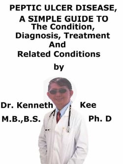 Peptic Ulcer Disease,  A  Simple  Guide  To  The Condition, Diagnosis, Treatment  And  Related Conditions