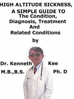 High Altitude Sickness,  A  Simple  Guide  To  The Condition, Diagnosis, Treatment  And  Related Conditions