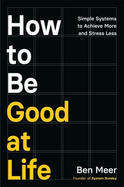 How to Be Good at Life - Simple Systems to Achieve More and Stress Less