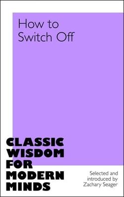 How to Switch Off - Everyday wisdom and inspiration from classic writers.