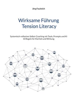 Wirksame Führung - Tension Literacy - Systemisch-reflexives Selbst-Coaching mit Tools, Prompts und KI - 10 Regeln für Klarheit und Wirkung