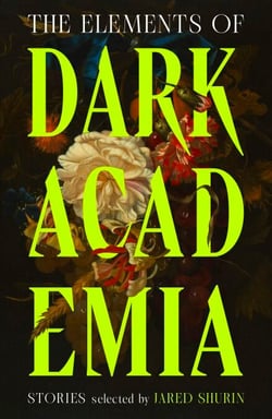 The Elements of Dark Academia - The Definitive Anthology of Obsession, Power and Deadly Secrets, from Poe to the Present