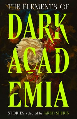 The Elements of Dark Academia - The Definitive Anthology of Obsession, Power and Deadly Secrets, from Poe to the Present