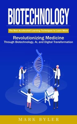 Biotechnology: Navigate the Future of Human Enhancement (Revolutionizing Medicine Through Biotechnology, Ai, and Digital Transformation)