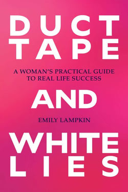 Duct Tape and White Lies - A Woman's Practical Guide to Real Life Success