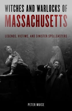 Witches and Warlocks of Massachusetts - Legends, Victims, and Sinister Spellcasters