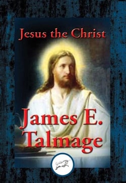 Jesus the Christ - A Study of the Messiah and His Mission According to the Holy Scriptures Both Ancient and Modern