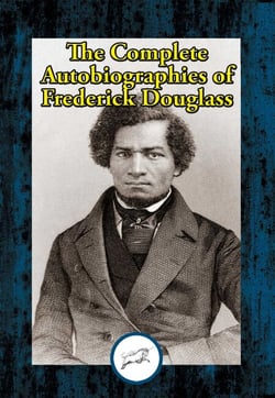 The Complete Autobiographies of Frederick Douglass - Narrative of the Life of Frederick Douglass, an American Slave; My Bondage and My Freedom; Life and Times of Frederick Douglass