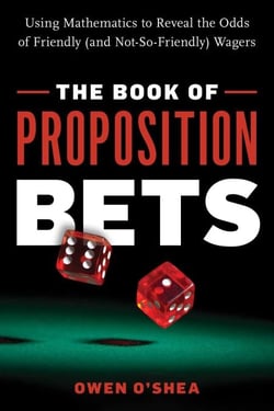 The Book of Proposition Bets - Using Mathematics to Reveal the Odds of Friendly (and Not-So-Friendly) Wagers