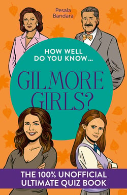 How Well Do You Know … Gilmore Girls? - The ultimate (unofficial) quiz book