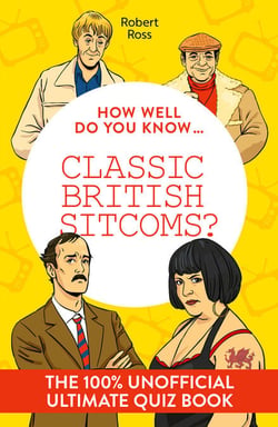 How Well Do You Know … Classic British Sitcoms? - The 100% unofficial ultimate quiz book