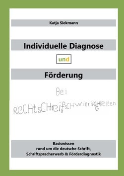 Individuelle Diagnose und Förderung bei Rechtschreibschwierigkeiten - Basiswissen rund um die deutsche Schrift, Schriftspracherwerb &amp; Förderdiagnostik