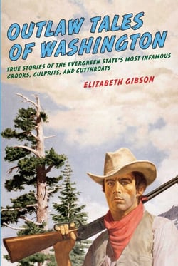 Outlaw Tales of Washington - True Stories Of The Evergreen State's Most Infamous Crooks, Culprits, And Cutthroats