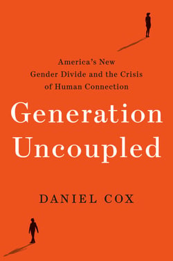 Generation Uncoupled - America's New Gender Divide and the Crisis of Human Connection