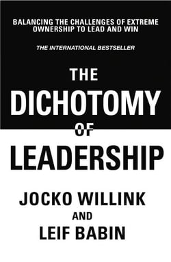 The Dichotomy of Leadership - Balancing The Challenges of Extreme Ownership to Lead and Win