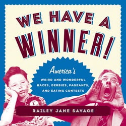 We Have a Winner! - America's Weird and Wonderful Races, Derbies, Pageants, and Eating Contests
