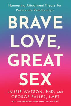 Brave Love, Great Sex - Harnessing Attachment Theory for Passionate Relationships